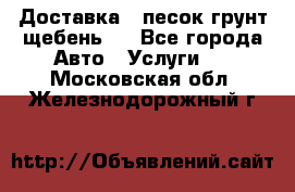 Доставка , песок грунт щебень . - Все города Авто » Услуги   . Московская обл.,Железнодорожный г.